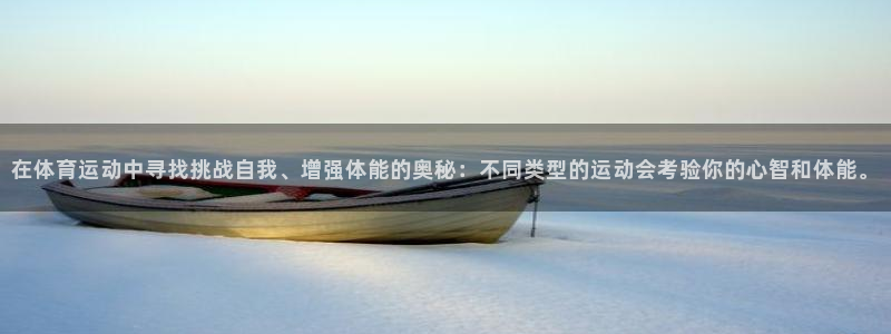 oety欧亿：在体育运动中寻找挑战自我、增强体能的奥秘：不同类型的运动会考验你的心智和体能。