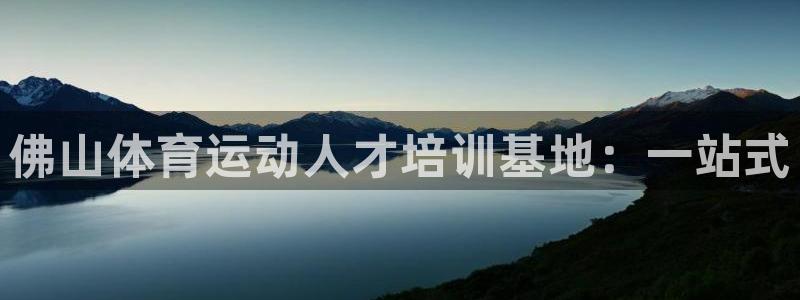 oety欧亿：佛山体育运动人才培训基地：一站式