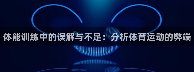 oety欧亿：体能训练中的误解与不足：分析体育运动的弊端