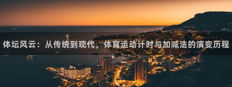 oety欧亿：体坛风云：从传统到现代，体育运动计时与加减法的演变历程