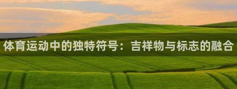 oety欧亿：体育运动中的独特符号：吉祥物与标志的融合